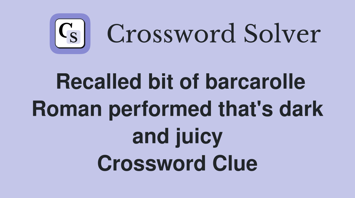 Recalled bit of barcarolle Roman performed that's dark and juicy Crossword Clue