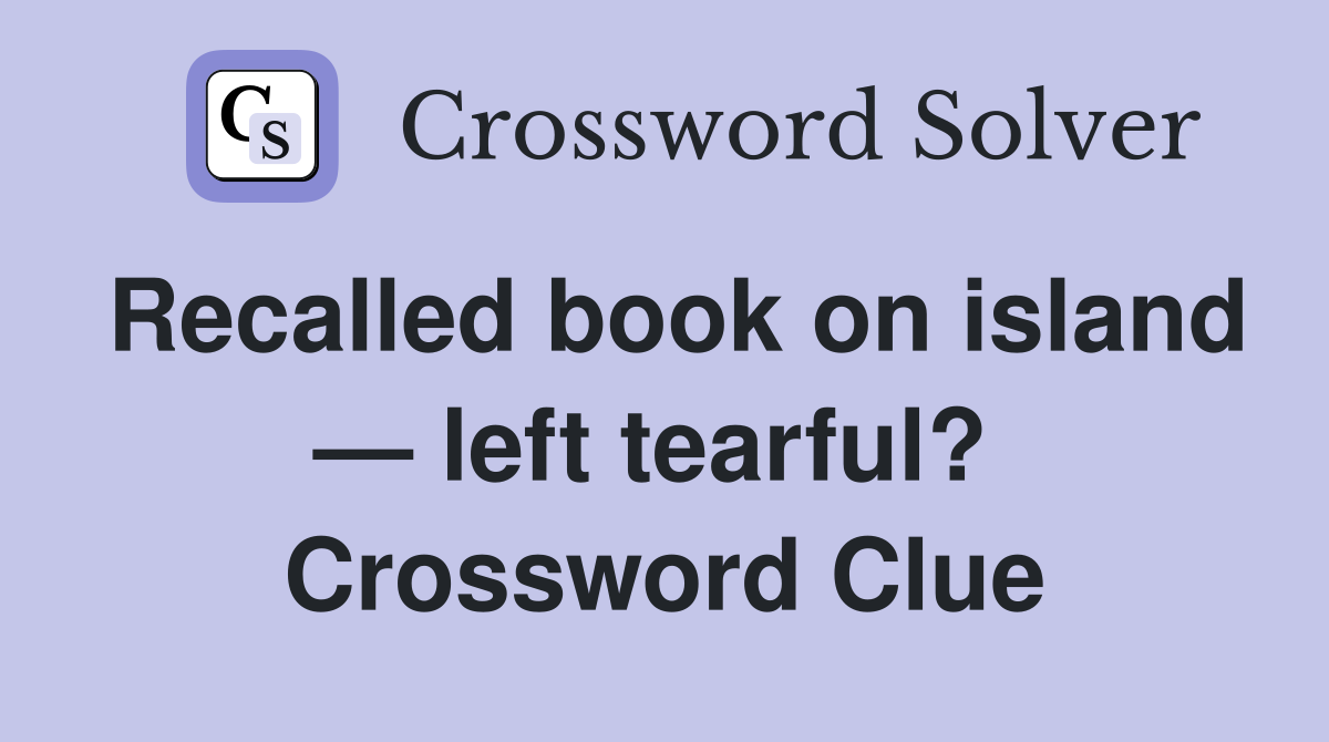 Recalled book on island — left tearful?  Crossword Clue