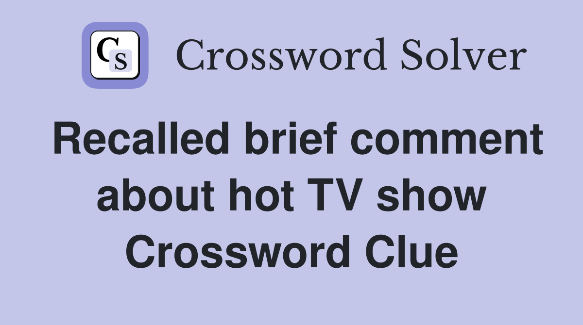 Recalled brief comment about hot TV show Crossword Clue