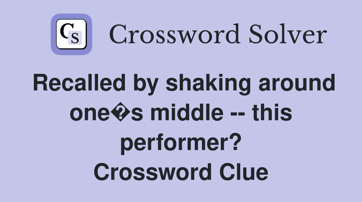 Recalled by shaking around one�s middle -- this performer? Crossword Clue
