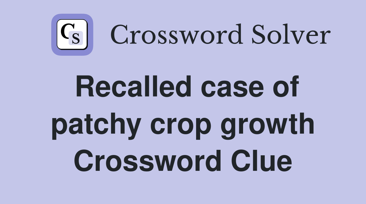 Recalled case of patchy crop growth Crossword Clue