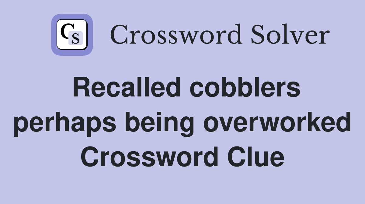 Recalled cobblers perhaps being overworked Crossword Clue