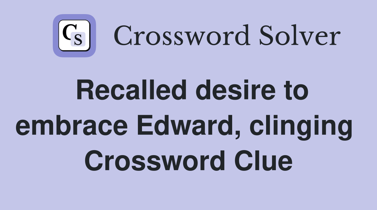 Recalled desire to embrace Edward, clinging  Crossword Clue