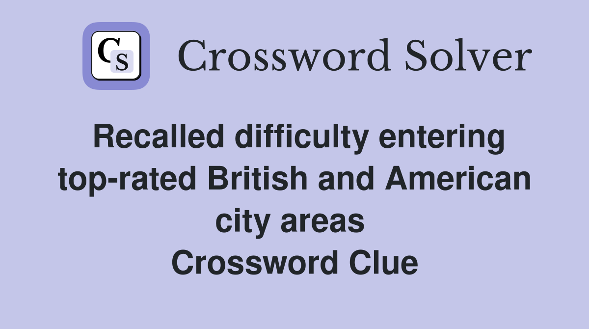 Recalled difficulty entering top-rated British and American city areas  Crossword Clue