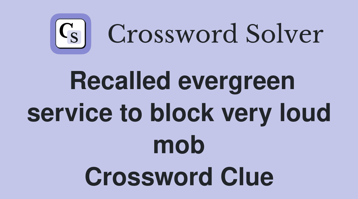 Recalled evergreen service to block very loud mob Crossword Clue