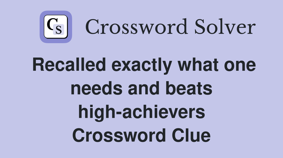 Recalled exactly what one needs and beats high-achievers Crossword Clue