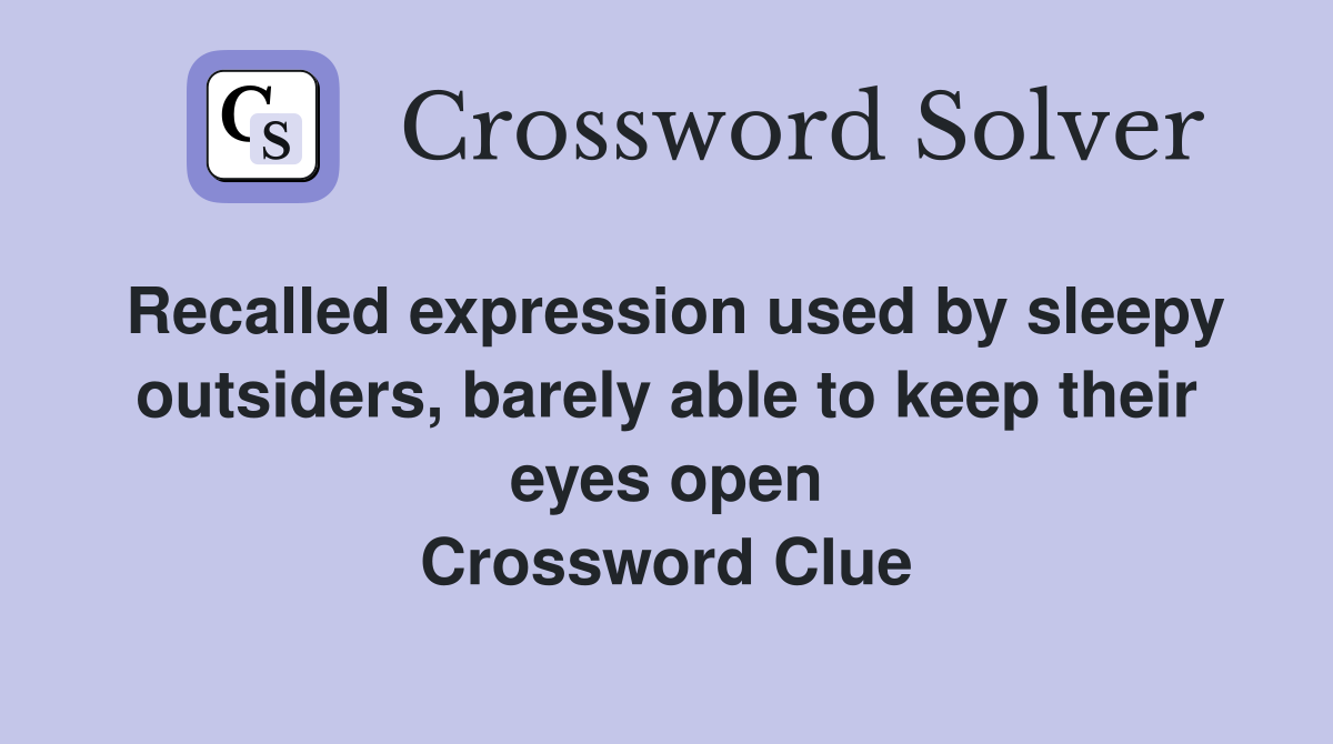 Recalled expression used by sleepy outsiders, barely able to keep their eyes open Crossword Clue