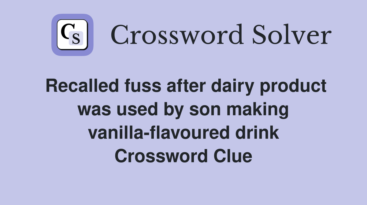 Recalled fuss after dairy product was used by son making vanilla-flavoured drink Crossword Clue