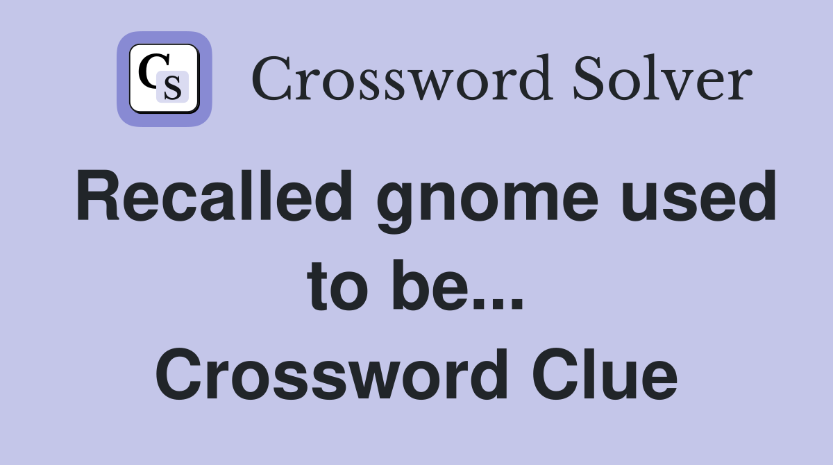 Recalled gnome used to be... Crossword Clue