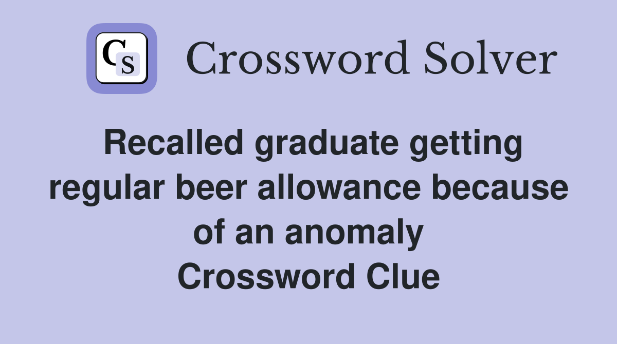 Recalled graduate getting regular beer allowance because of an anomaly Crossword Clue