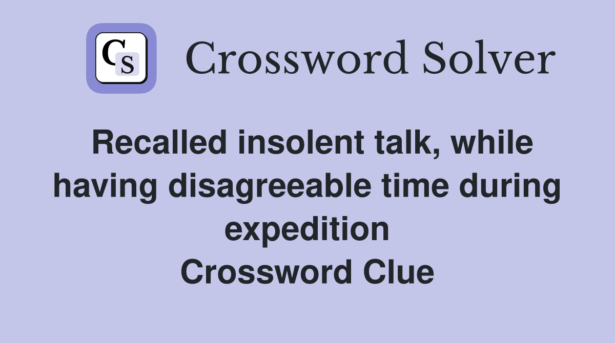 Recalled insolent talk, while having disagreeable time during expedition Crossword Clue