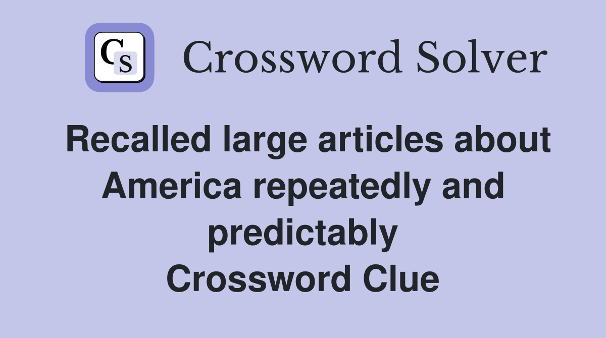 Recalled large articles about America repeatedly and predictably Crossword Clue