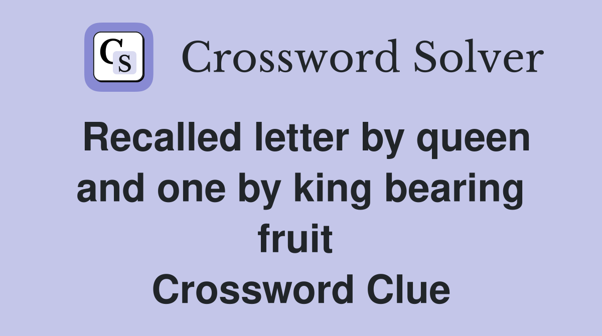 Recalled letter by queen and one by king bearing fruit  Crossword Clue