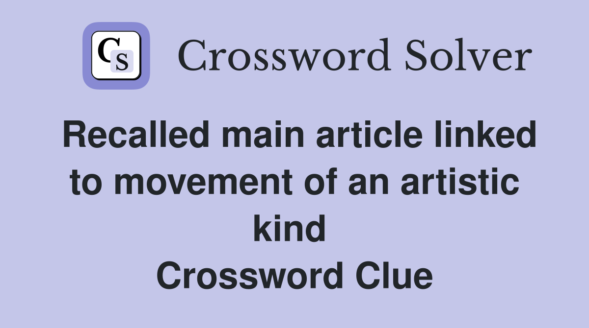 Recalled main article linked to movement of an artistic kind  Crossword Clue