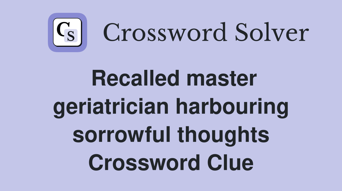 Recalled master geriatrician harbouring sorrowful thoughts Crossword Clue
