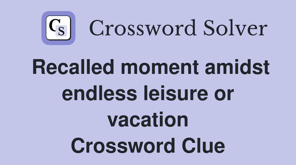 Recalled moment amidst endless leisure or vacation Crossword Clue