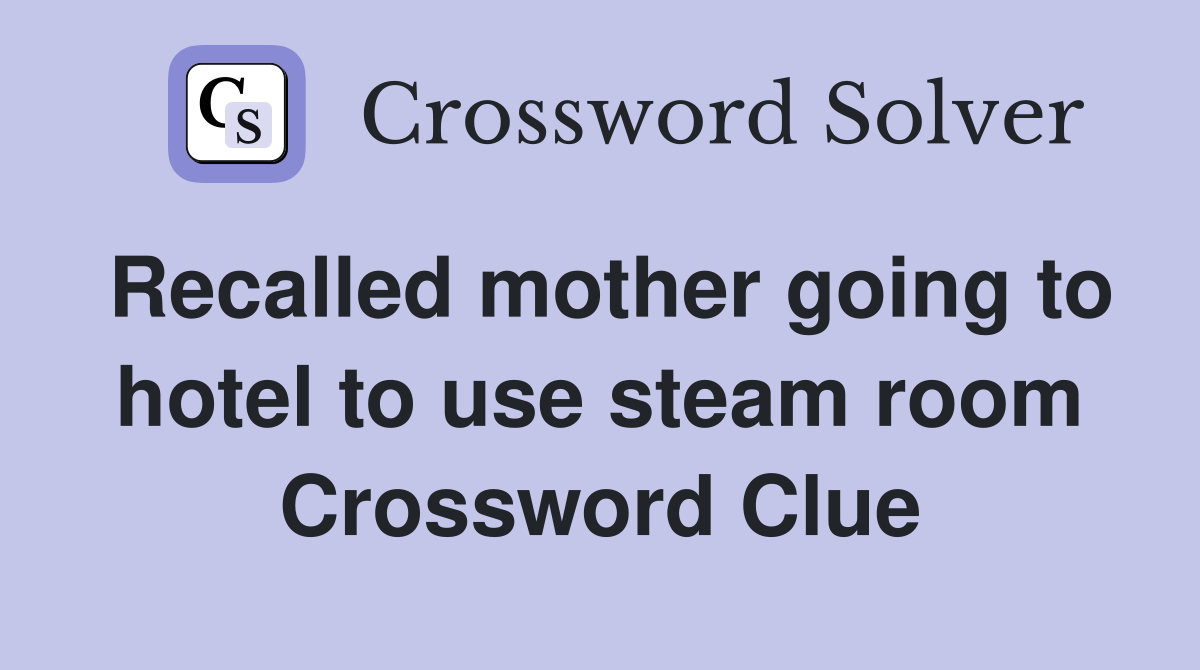 Recalled mother going to hotel to use steam room Crossword Clue