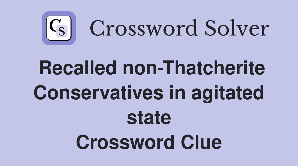 Recalled non-Thatcherite Conservatives in agitated state Crossword Clue