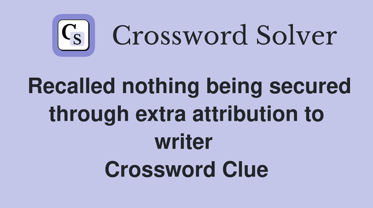 Recalled nothing being secured through extra attribution to writer  Crossword Clue