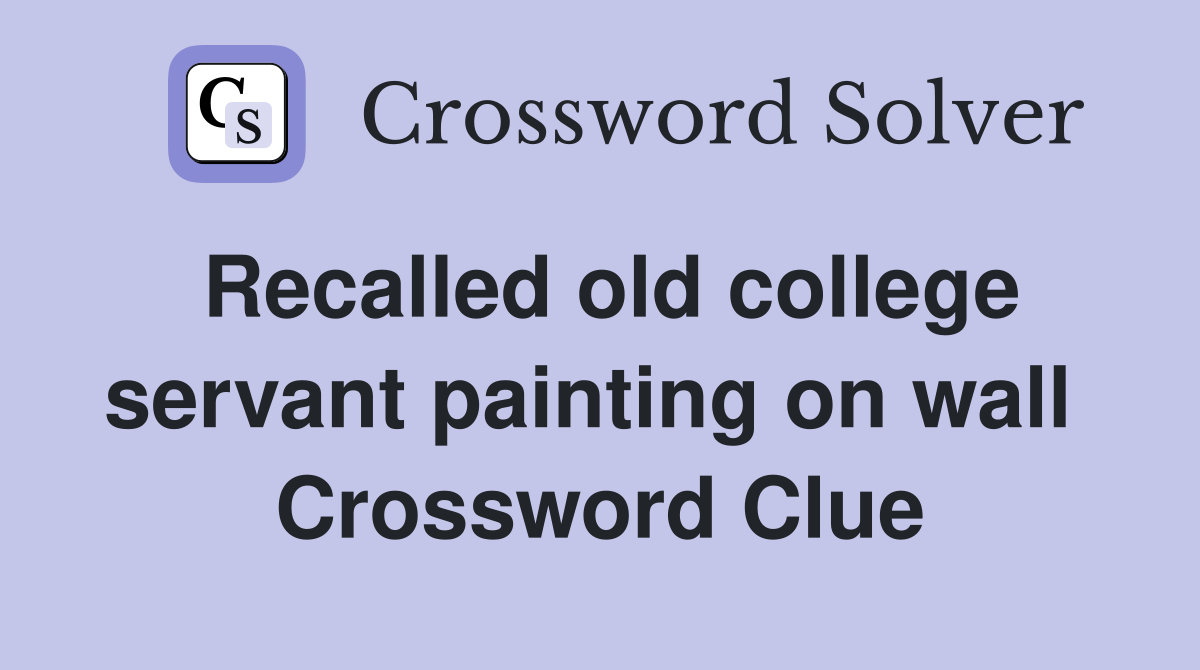 Recalled old college servant painting on wall  Crossword Clue