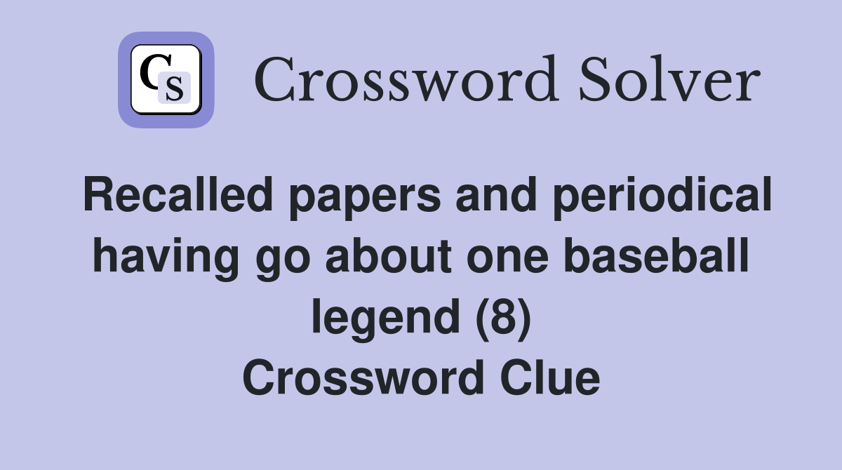 Recalled papers and periodical having go about one baseball legend (8) Crossword Clue
