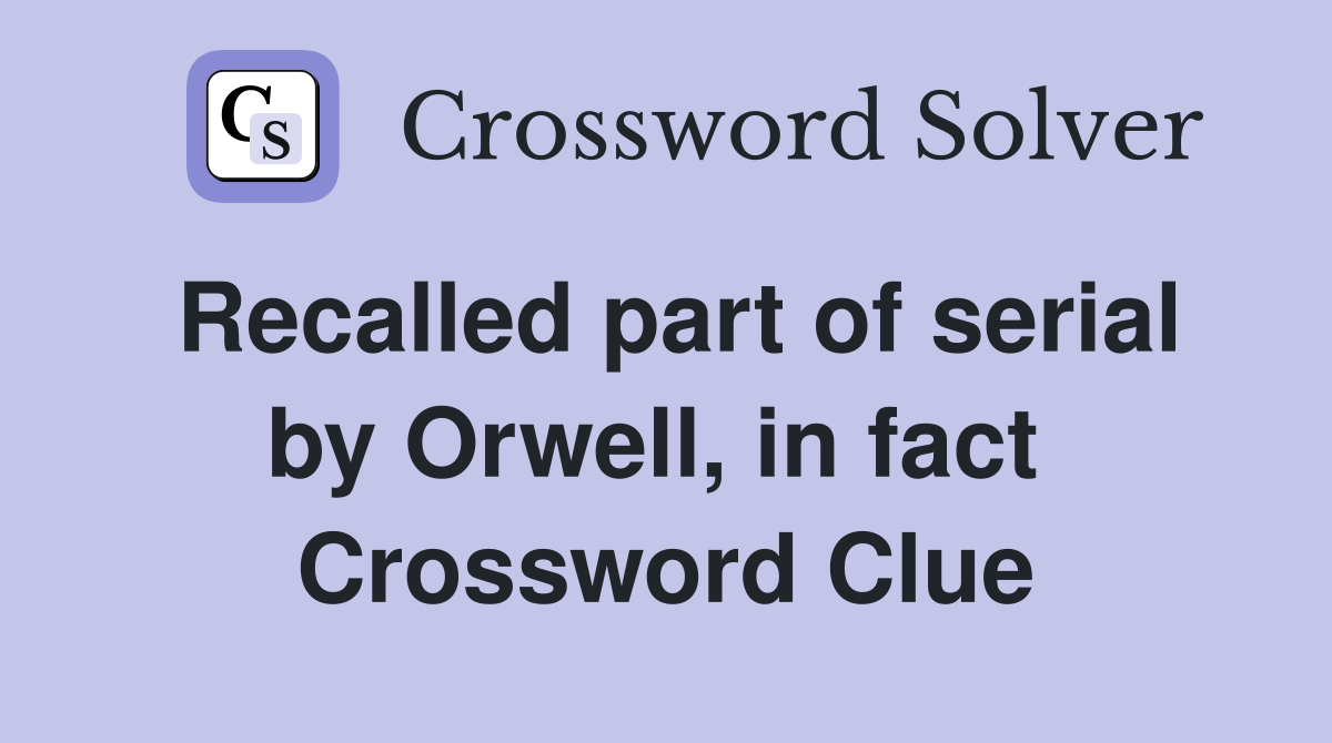 Recalled part of serial by Orwell, in fact  Crossword Clue