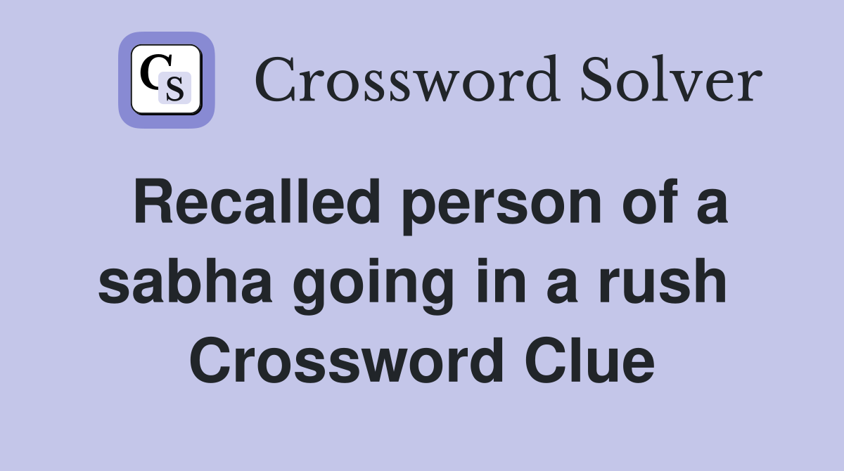 Recalled person of a sabha going in a rush  Crossword Clue