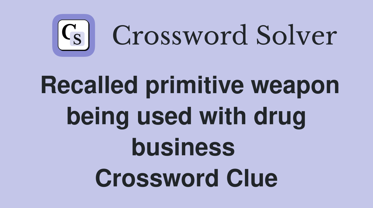 Recalled primitive weapon being used with drug business  Crossword Clue