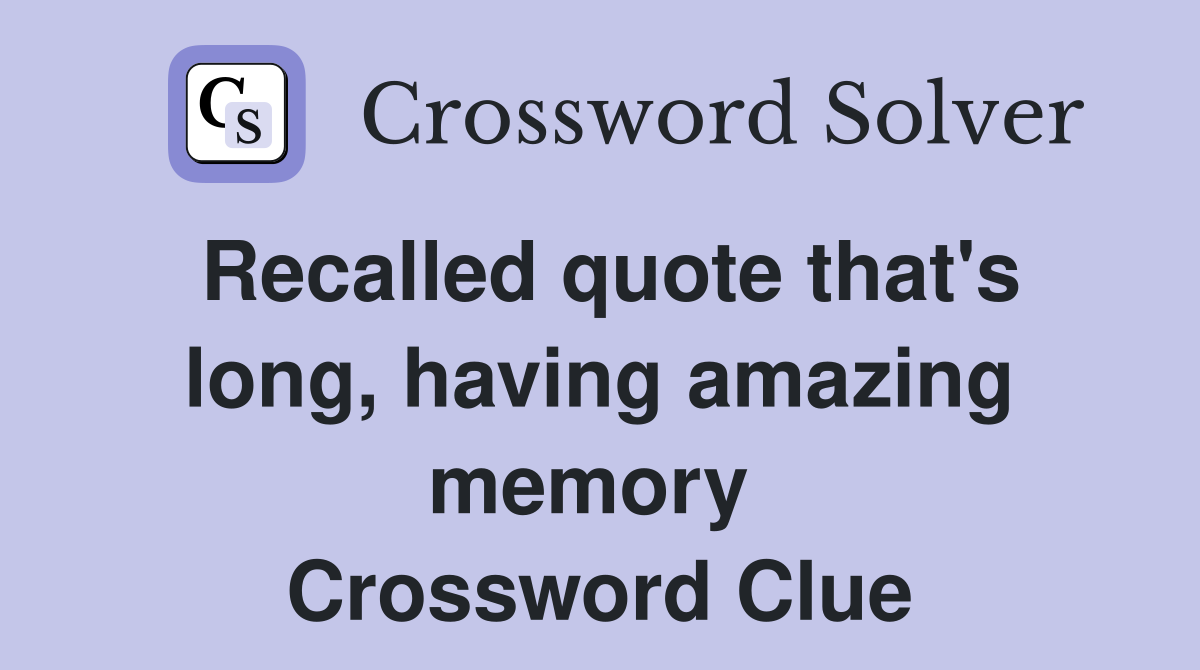 Recalled quote that's long, having amazing memory  Crossword Clue