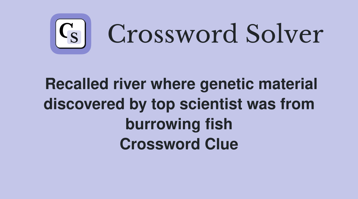 Recalled river where genetic material discovered by top scientist was from burrowing fish Crossword Clue