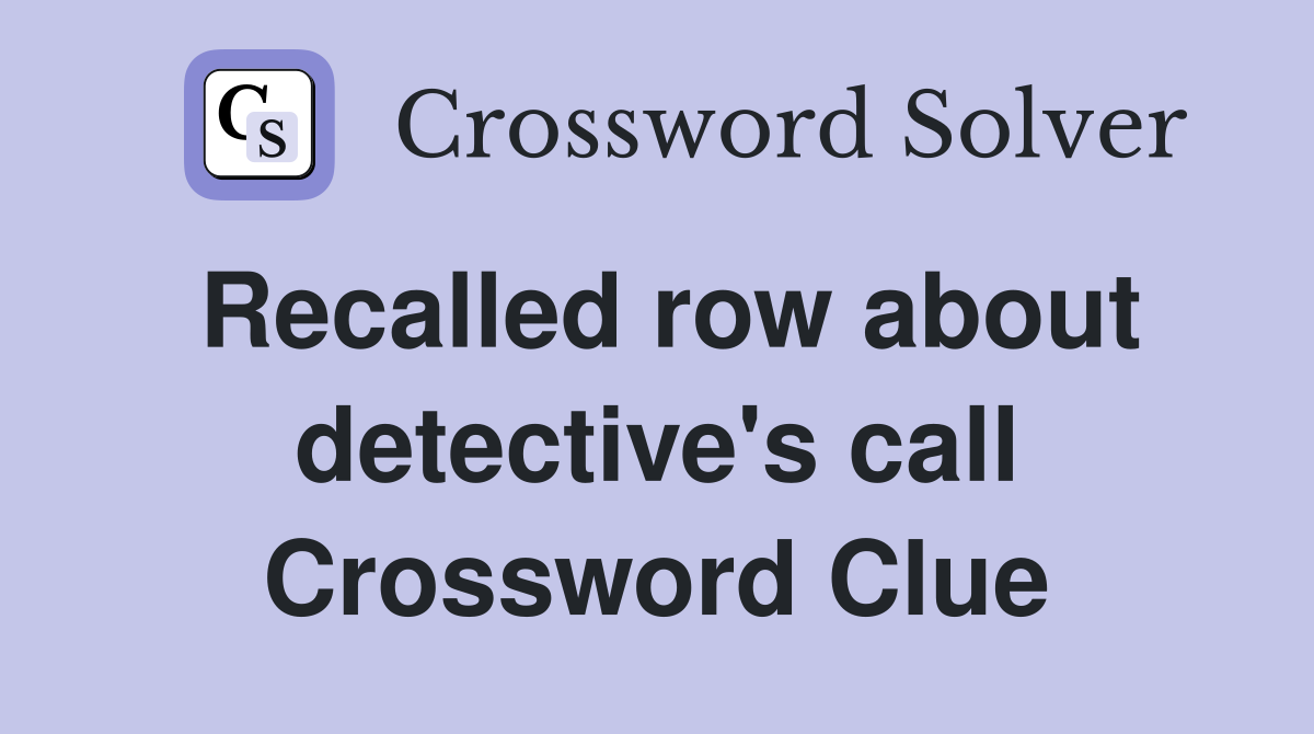 Recalled row about detective's call Crossword Clue