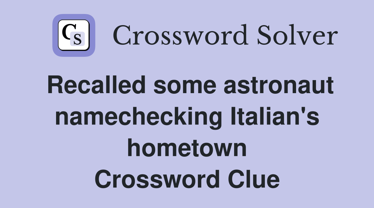 Recalled some astronaut namechecking Italian's hometown Crossword Clue