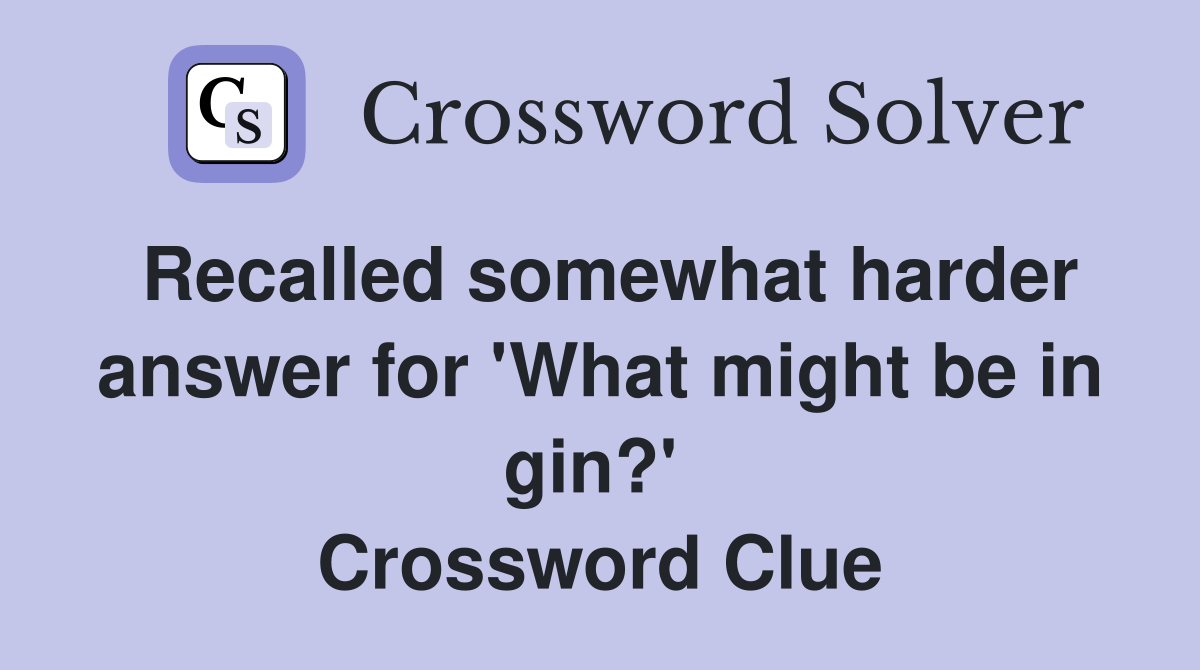 Recalled somewhat harder answer for 'What might be in gin?'  Crossword Clue