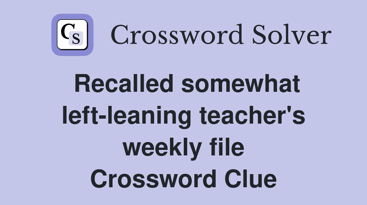 Recalled somewhat left-leaning teacher's weekly file Crossword Clue