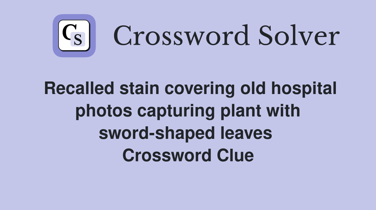 Recalled stain covering old hospital photos capturing plant with sword-shaped leaves  Crossword Clue