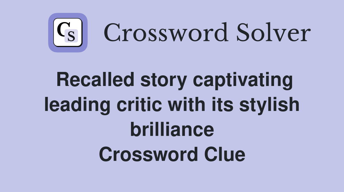 Recalled story captivating leading critic with its stylish brilliance Crossword Clue
