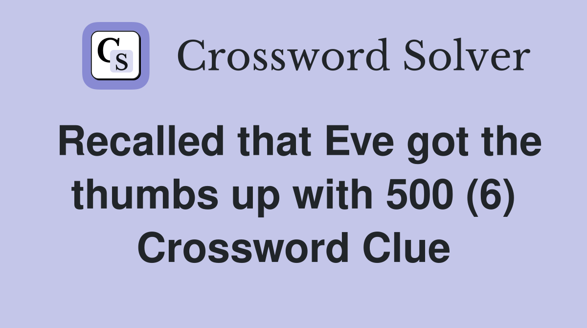 Recalled that Eve got the thumbs up with 500 (6) Crossword Clue