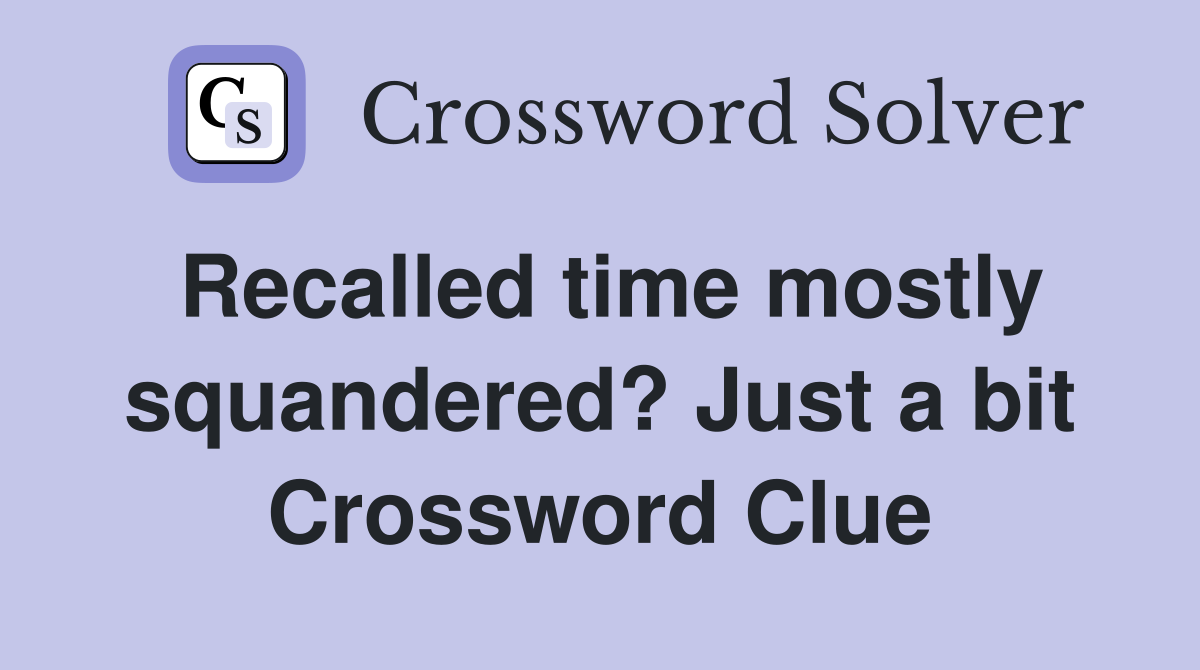 Recalled time mostly squandered? Just a bit Crossword Clue