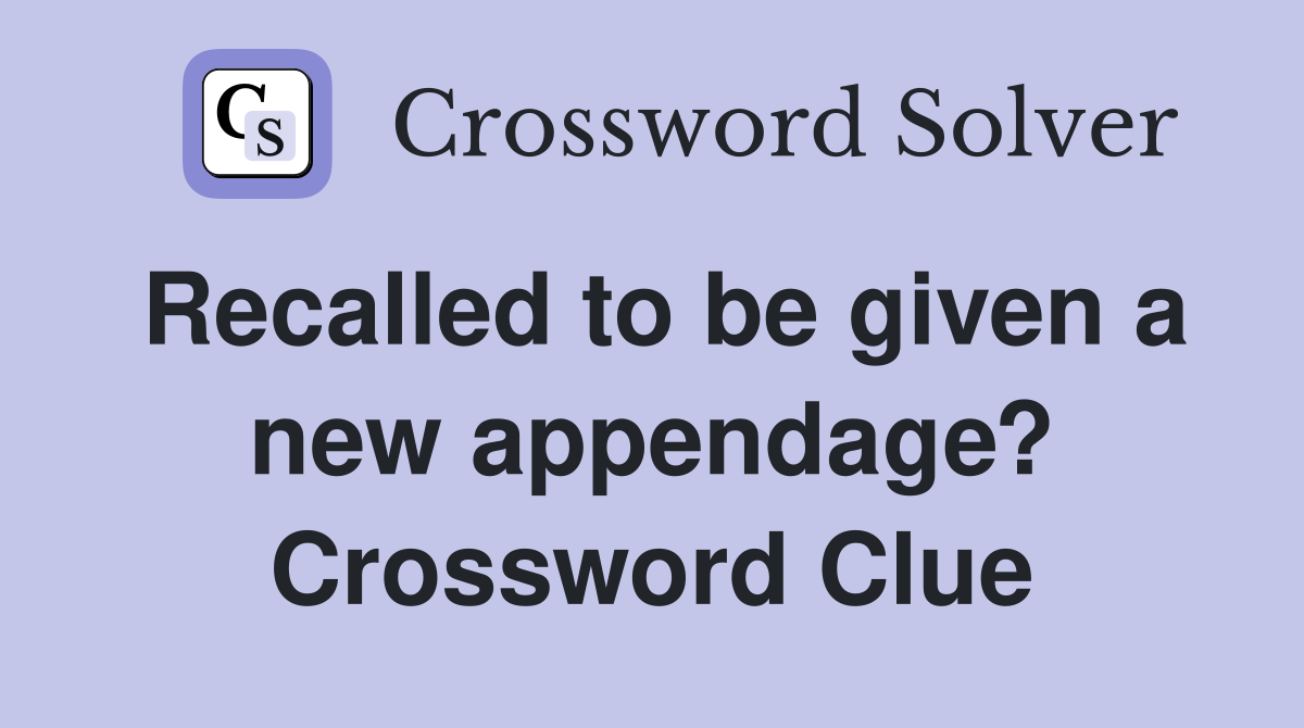 Recalled to be given a new appendage? Crossword Clue