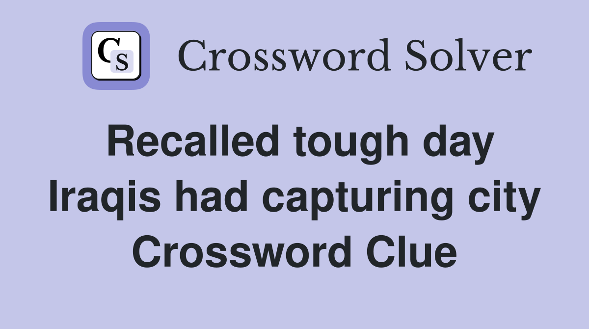 Recalled tough day Iraqis had capturing city Crossword Clue