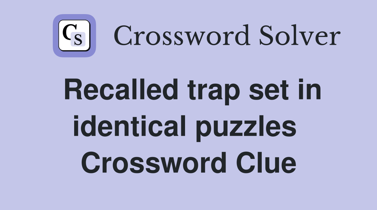 Recalled trap set in identical puzzles  Crossword Clue