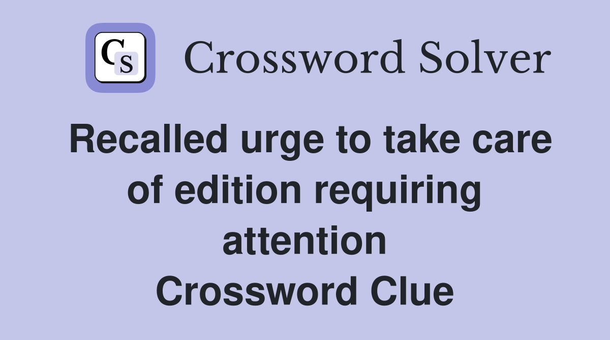 Recalled urge to take care of edition requiring attention Crossword Clue