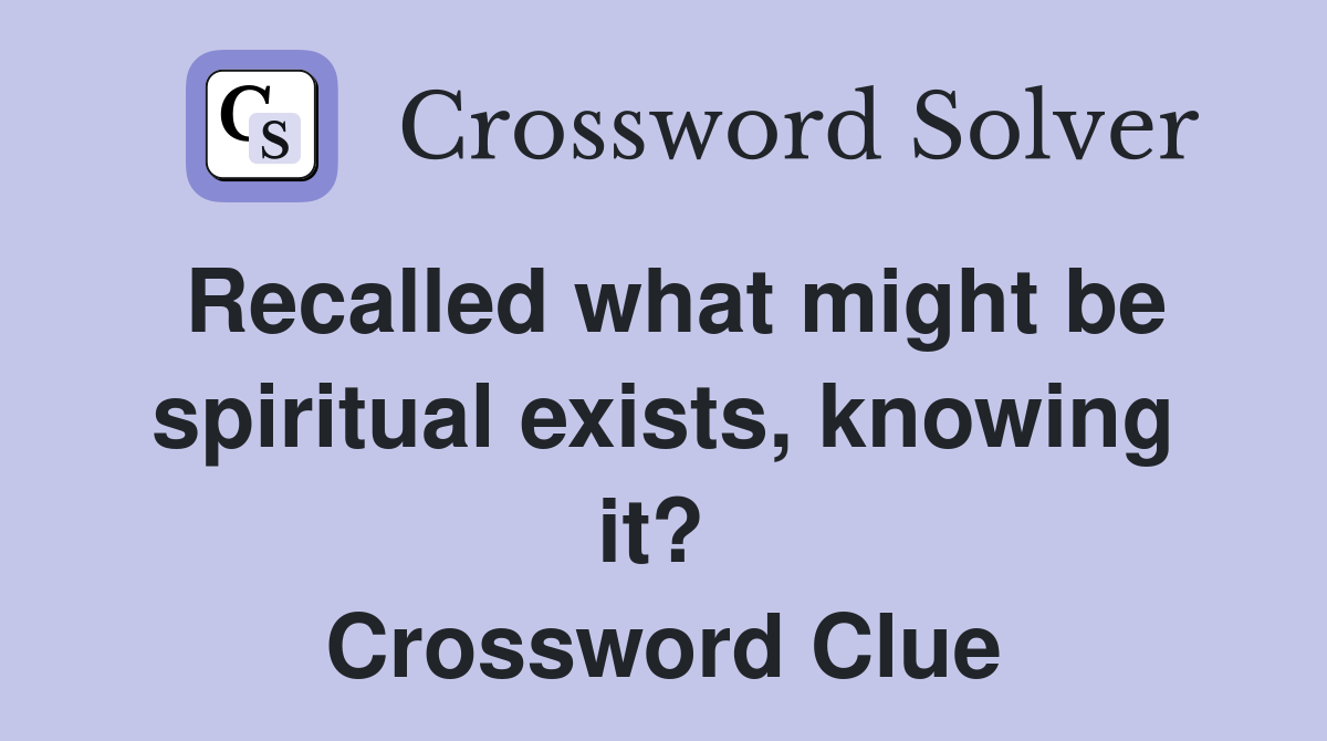 Recalled what might be spiritual exists, knowing it?  Crossword Clue