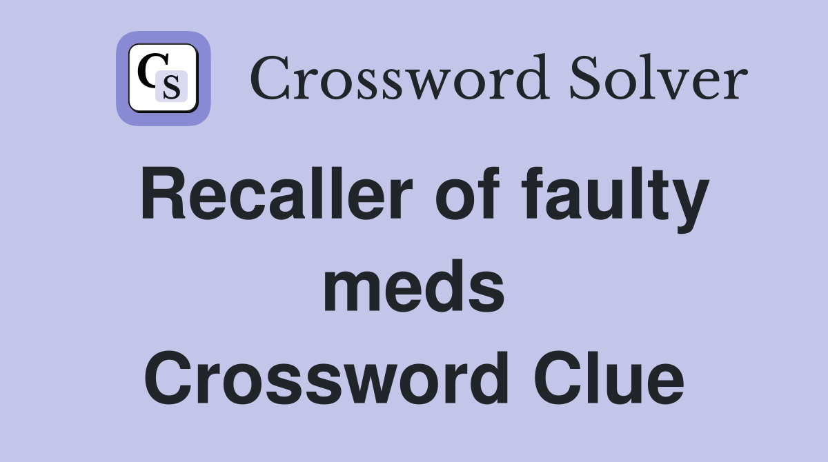 Recaller of faulty meds Crossword Clue
