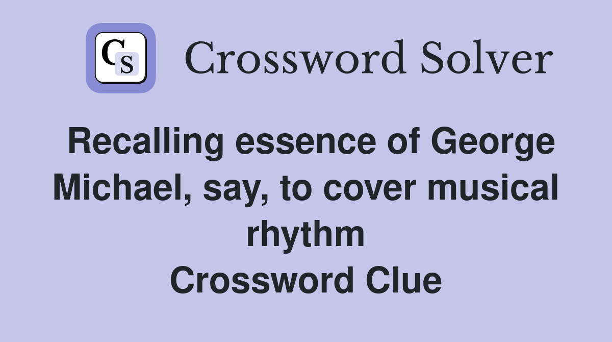 Recalling essence of George Michael, say, to cover musical rhythm Crossword Clue