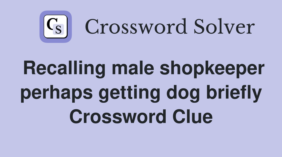 Recalling male shopkeeper perhaps getting dog briefly Crossword Clue