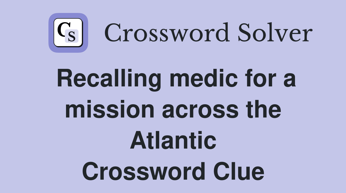 Recalling medic for a mission across the Atlantic Crossword Clue