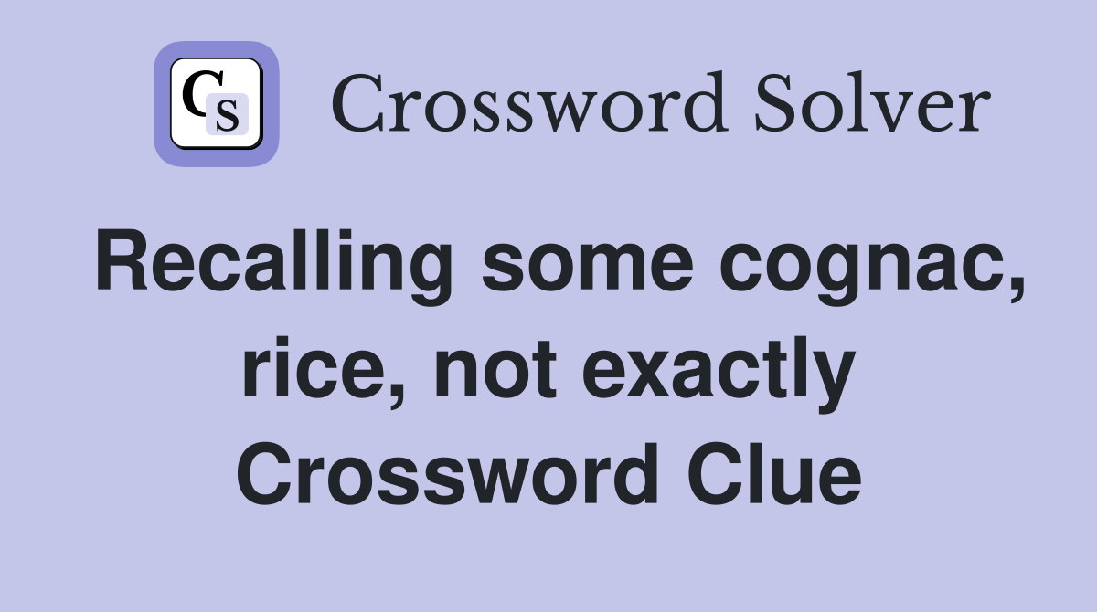 Recalling some cognac, rice, not exactly Crossword Clue