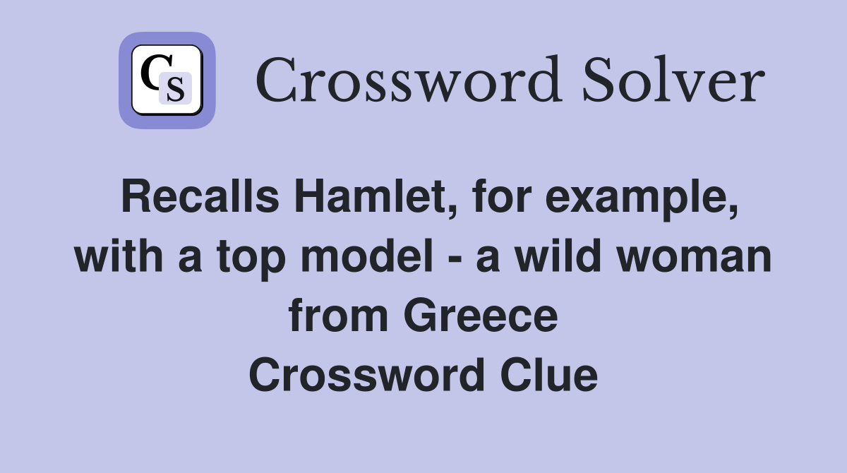 Recalls Hamlet, for example, with a top model - a wild woman from Greece Crossword Clue