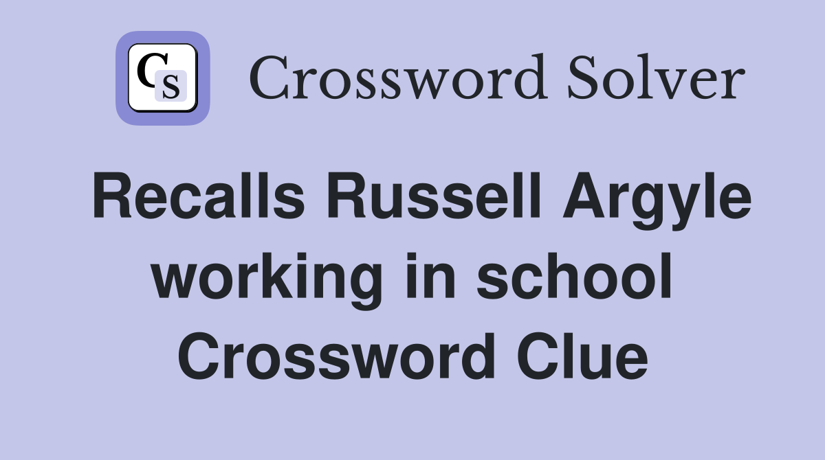 Recalls Russell Argyle working in school Crossword Clue